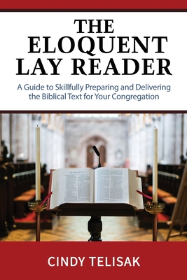 The Eloquent Lay Reader: A Guide to Skillfully Preparing and Delivering the Biblical Text for Your Congregation - Cindy Telisak