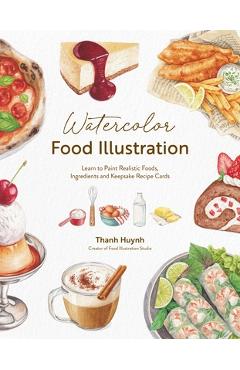 Poza produsului Watercolor Food Illustration: Learn to Paint Realistic Foods, Ingredients and Keepsake Recipe Cards - Thanh Huynh