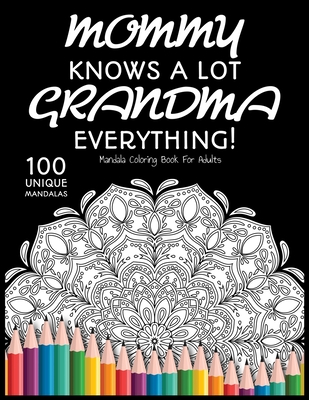 Mommy Knows a lot. Grandma Knows Everything!: : Gift for Grandma, 100 Unique Mandalas Adult Coloring Book with Fun, Easy, and Relaxing Coloring Pages - Mandala Coloring