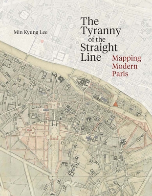 The Tyranny of the Straight Line: Mapping Modern Paris - Min Kyung Lee