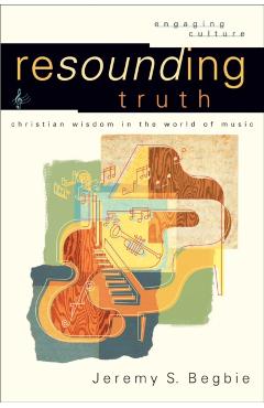 Resounding Truth: Christian Wisdom in the World of Music - Jeremy S. Begbie