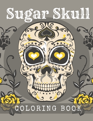 Sugar Skull Coloring Book: A Day of the Death Sugar Skulls Coloring Book With Big Skulls Designs Anti-Stress Reliving Relaxation For Adults - Cool Skull