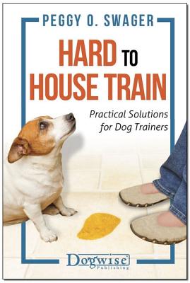 Hard to House Train: Practical Solutions for Dog Trainers - Peggy O. Swager