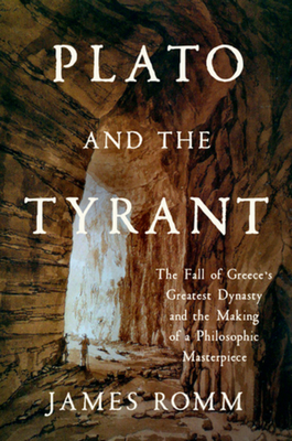 Plato and the Tyrant: The Fall of Greece's Greatest Dynasty and the Making of a Philosophic Masterpiece - James Romm