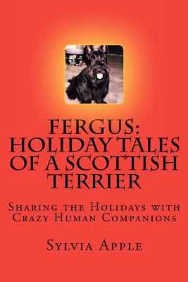 Fergus: Holiday Tales of a Scottish Terrier: Sharing the Holidays with Crazy Human Companions - Sylvia R. Apple