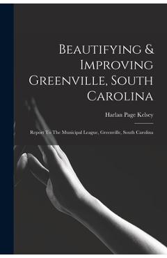 Coperta cărții 'Beautifying & Improving Greenville, South Carolina: Report To The Municipal League, Greenville, South Carolina - Harlan'