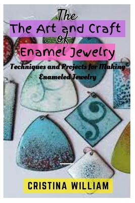 The Art and Craft of Enamel Jewelry: Techniques and Projects for Making Enameled Jewelry - Cristina William