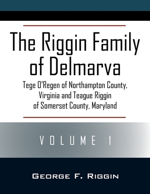 Coperta cărții 'The Riggin Family of Delmarva Volume 1: Tege O'Regen of Northampton County, Virginia and Teague Riggin of Somerset'
