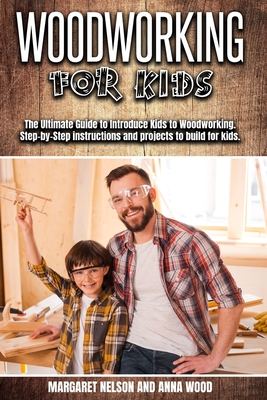 Woodworking for Kids: The Ultimate Guide to Introduce Kids to Woodworking.Step-by-Step instructions and projects to build for kids. - Margaret Nelson