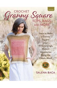 Poza produsului Crochet Granny Square Tops, Bags, and More: Learn to Make a Granny Square + 10 Surprisingly Modern Accessories Using the Classic Motif - Salena Baca