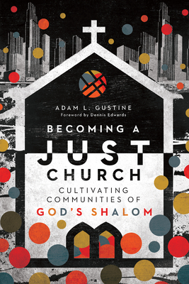 Becoming a Just Church: Cultivating Communities of God's Shalom - Adam L. Gustine