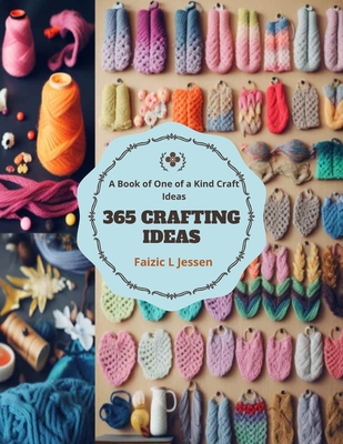 365 Crafting Ideas: A Book of One of a Kind Craft Ideas - Faizic L. Jessen
