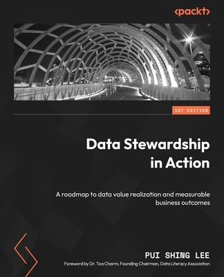 Data Stewardship in Action: A roadmap to data value realization and measurable business outcomes - Pui Shing Lee