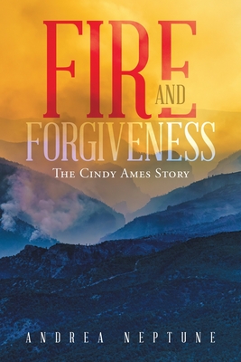 Fire and Forgiveness: The Cindy Ames Story - Andrea Neptune