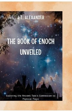 Coperta cărții 'The Book of Enoch Unveiled: Exploring the Ancient Text's Connection to Mystical Magic - J. T. Alexander'