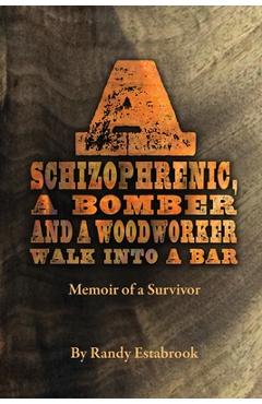 Poza produsului A Schizophrenic, A Bomber and A Woodworker Walk into A Bar: Memoir of a Survivor - Randy Estabrook