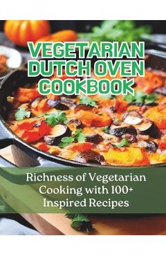 Vegetarian Dutch Oven Cookbook: Richness of Vegetarian Cooking with 100+ Inspired Recipes - Greate Britain