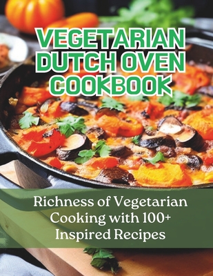 Vegetarian Dutch Oven Cookbook: Richness of Vegetarian Cooking with 100+ Inspired Recipes - Greate Britain