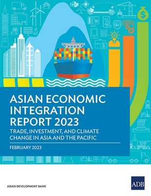 Asian Economic Integration Report 2023: Trade, Investments, and Climate Change in Asia and the Pacific -
