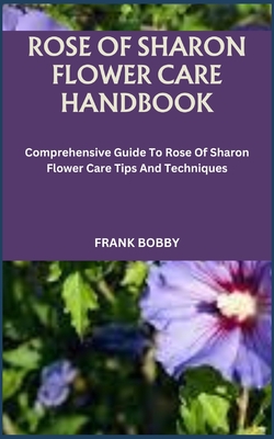 Coperta cărții 'Rose of Sharon Flower Care Handbook: Comprehensive Guide To Rose Of Sharon Flower Care Tips And Techniques - Frank Bobby'