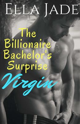 The Billionaire Bachelor's Surprise Virgin: A Billionaire Romance - Ella Jade
