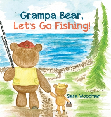 Grampa Bear, Let's Go Fishing! - Sara Woodman