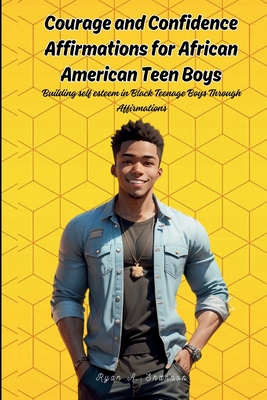 Courage and Confidence Affirmations for African American Teen Boys: Building self esteem in Black Teenage Boys Through Affirmations - Ryan A. Shannon