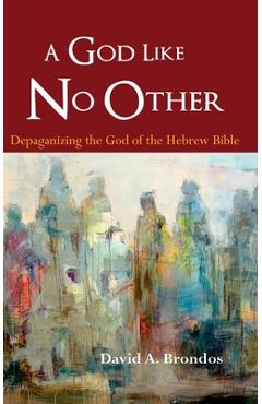 Coperta cărții 'A God Like No Other: Depaganizing the God of the Hebrew Bible - David A. Brondos'