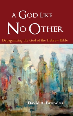 A God Like No Other: Depaganizing the God of the Hebrew Bible - David A. Brondos