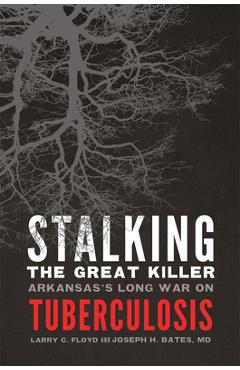 Coperta cărții 'Stalking the Great Killer: Arkansas's Long War on Tuberculosis - Larry C. Floyd'