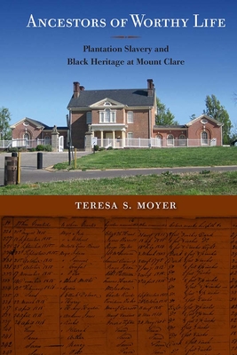 Ancestors of Worthy Life: Plantation Slavery and Black Heritage at Mount Clare - Teresa S. Moyer