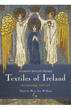 Textiles of Ireland: Archaeology, Craft, Art - Elizabeth Wincott Heckett