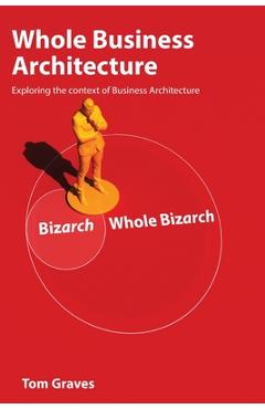 Coperta cărții 'Whole Business Architecture: Exploring the context of Business Architecture - Tom Graves'