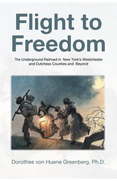 Coperta cărții 'Flight to Freedom: The Underground Railroad in New York's Westchester and Dutchess Counties and Beyond - Dorothee Von'