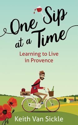 One Sip at a Time: Learning to Live in Provence - Keith Van Sickle
