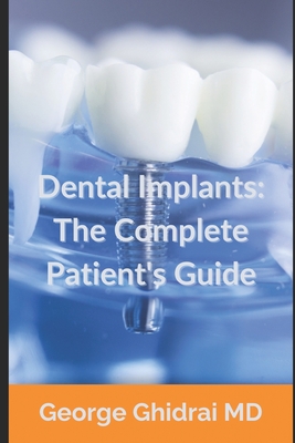 Dental Implants: The Complete Patient's Guide - George Ghidrai