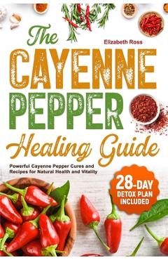 Poza produsului The Cayenne Pepper Healing Guide: Powerful Cayenne Pepper Cures and Recipes for Natural Health and Vitality 28-Day Detox Plan Included - Elizabeth Ross