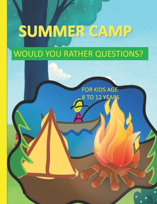 Summer Camp Would You Rather Questions For Kids Age 8-12 Years Old: Totally Hilarious And Funny Would You Rather Questions - Keeping The Summer Camp M -