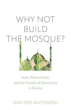 Poza produsului Why Not Build the Mosque?: Islam, Political Cost, and the Practice of Democracy in Greece - Dimitris Antoniou