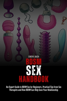 BDSM Sex Handbook: An Expert Guide to BDSM Sex for Beginners, Practical Tips from Sex Therapists and How BDSM Can Help Save Your Relation - Cheryl Bach