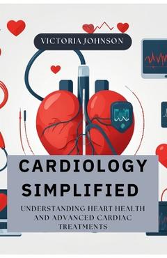 Coperta cărții 'Cardiology Simplified: Understanding Heart Health and Advanced Cardiac Treatments - Sydney Dean'