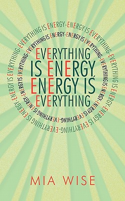 Everything Is Energy: Energy Is Everything - Mia Wise