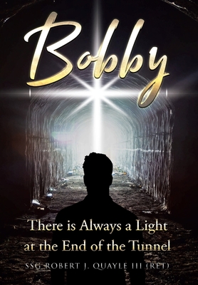 Coperta cărții 'Bobby: There is Always a Light at the End of the Tunnel - Ssg Robert J. Quayle (ret)'