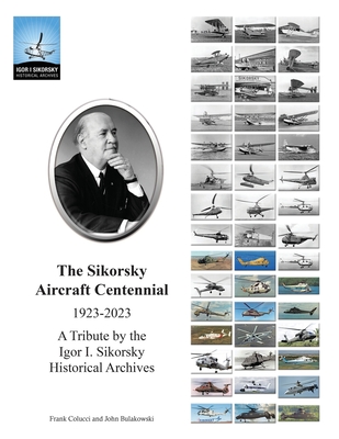 The Sikorsky Aircraft Centennial: A Tribute by the Igor I. Sikorsky Historical Archives - John Bulakowski