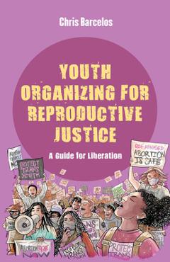 Coperta cărții 'Youth Organizing for Reproductive Justice: A Guide for Liberation Volume 11 - Chris Barcelos'