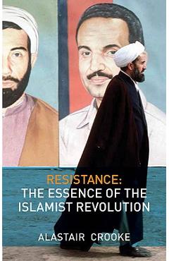 Coperta cărții 'Resistance: The Essence of the Islamist Revolution - Alastair Crooke'
