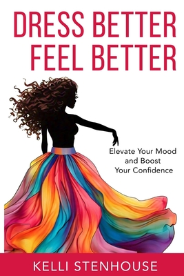Coperta cărții 'Dress Better Feel Better: Elevate Your Mood and Boost Your Confidence - Kelli Stenhouse'