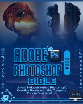 Coperta cărții 'Adobe Photoshop 2024 Bible: Unlock & Master Adobe Photoshop's Creative Power with this Complete Course Compendium -'