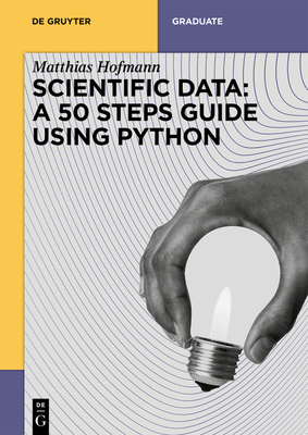 Scientific Data: A 50 Steps Guide Using Python - Matthias Josef Hofmann