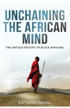 Poza produsului Unchaining The African Mind: The Untold History of Black Africans - Edmund Owusu